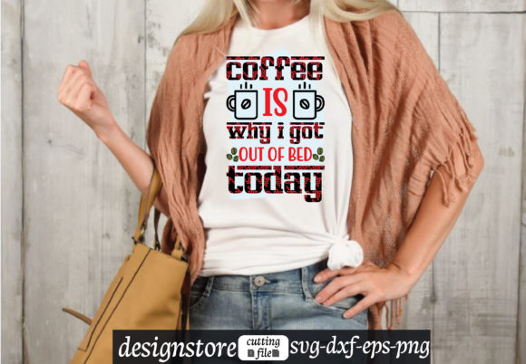 Coffee is Why I Got out of Bed Today Svg Graphics and T-Shirt Designs