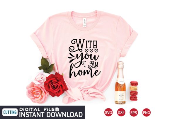 With You I Am Home Svg: Graphics for T-Shirt Designs